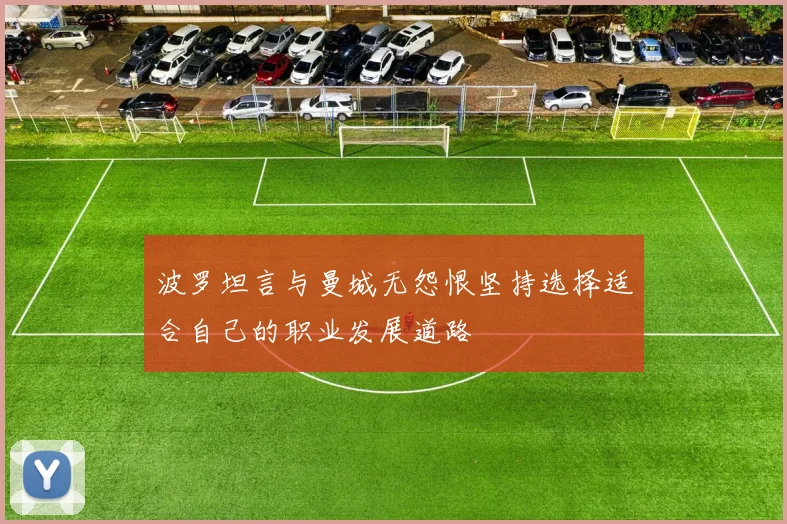 波罗坦言与曼城无怨恨坚持选择适合自己的职业发展道路