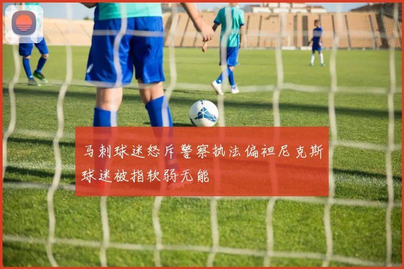 马刺球迷怒斥警察执法偏袒尼克斯球迷被指软弱无能