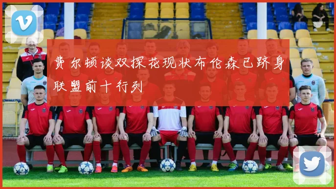 费尔顿谈双探花现状布伦森已跻身联盟前十行列